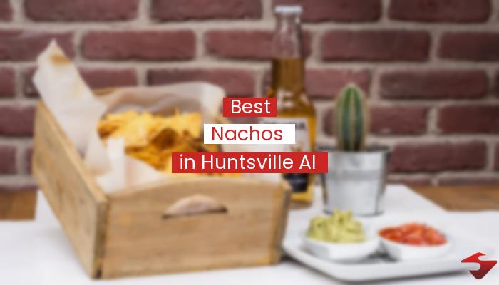 Best Nachos In Huntsville Al  2023